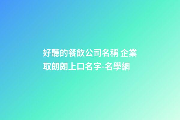 好聽的餐飲公司名稱 企業取朗朗上口名字-名學網-第1張-公司起名-玄機派